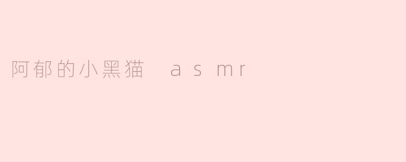 阿郁的小黑猫ASMR：柔软耳语中的治愈力量
